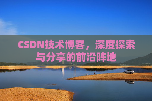 CSDN技术博客，深度探索与分享的前沿阵地